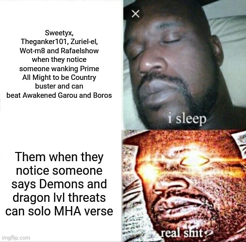Sleeping Shaq Meme | Sweetyx, Theganker101, Zuriel-el, Wot-m8 and Rafaelshow when they notice someone wanking Prime All Might to be Country buster and can beat Awakened Garou and Boros; Them when they notice someone says Demons and dragon lvl threats can solo MHA verse | image tagged in memes,sleeping shaq | made w/ Imgflip meme maker