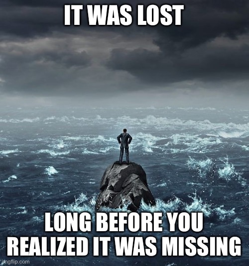 Lost |  IT WAS LOST; LONG BEFORE YOU REALIZED IT WAS MISSING | image tagged in lost,memes | made w/ Imgflip meme maker