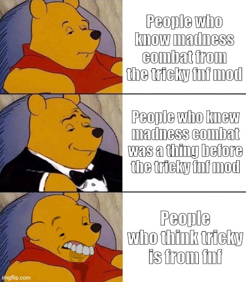 tRiCkY iS fRoM fNf | People who know madness combat from the tricky fnf mod; People who knew madness combat was a thing before the tricky fnf mod; People who think tricky is from fnf | image tagged in best better blurst | made w/ Imgflip meme maker