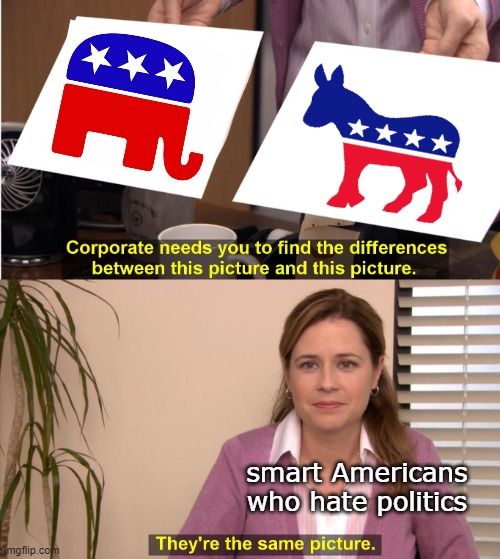politicians suck. ALL of them. | smart Americans who hate politics | image tagged in memes,they're the same picture | made w/ Imgflip meme maker