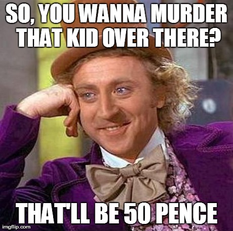 Creepy Condescending Wonka Meme | SO, YOU WANNA MURDER THAT KID OVER THERE? THAT'LL BE 50 PENCE | image tagged in memes,creepy condescending wonka | made w/ Imgflip meme maker