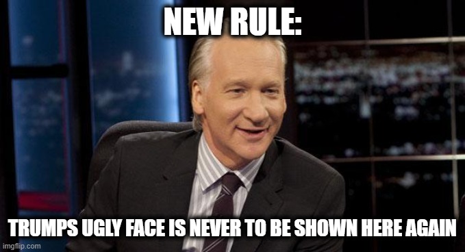 New Rules | NEW RULE:; TRUMPS UGLY FACE IS NEVER TO BE SHOWN HERE AGAIN | image tagged in new rules | made w/ Imgflip meme maker