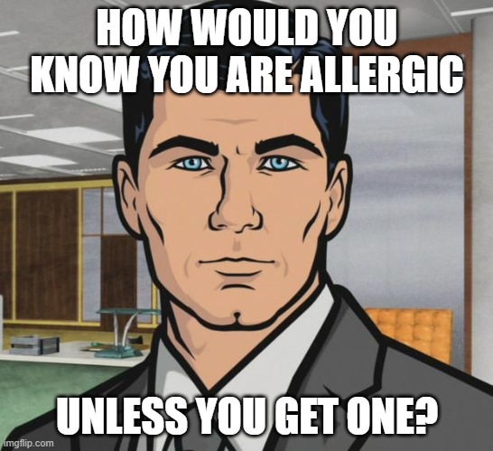Archer Meme | HOW WOULD YOU KNOW YOU ARE ALLERGIC UNLESS YOU GET ONE? | image tagged in memes,archer | made w/ Imgflip meme maker