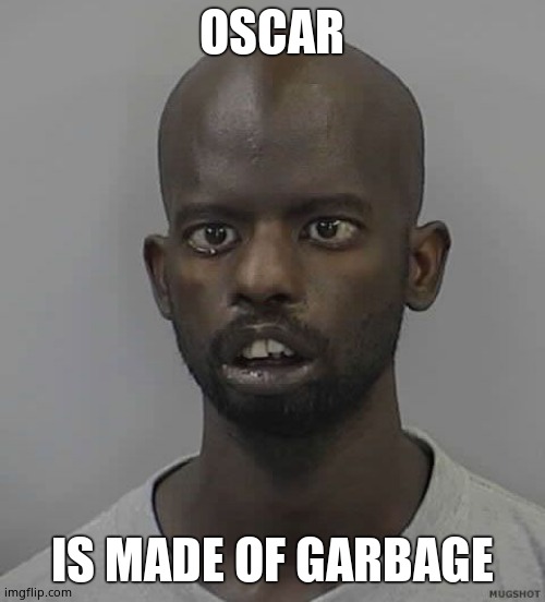 Retard | OSCAR IS MADE OF GARBAGE | image tagged in retard | made w/ Imgflip meme maker