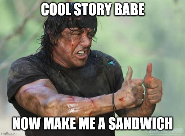 Thumbs Up Rambo | COOL STORY BABE NOW MAKE ME A SANDWICH | image tagged in thumbs up rambo | made w/ Imgflip meme maker