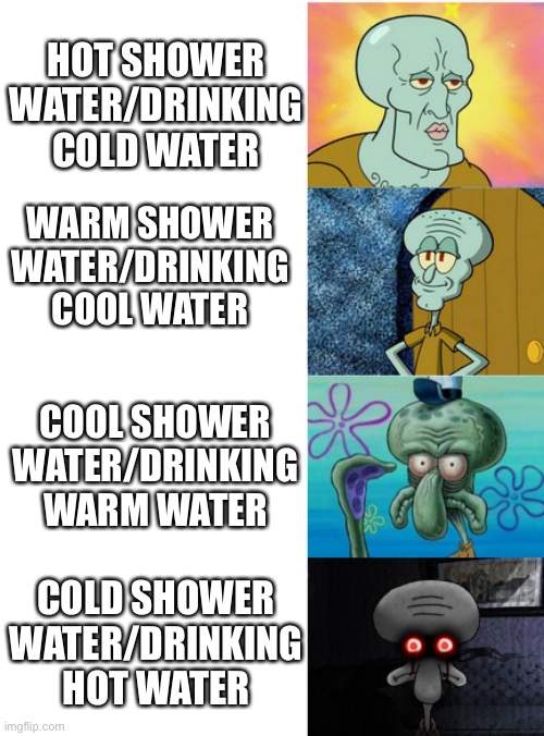 Temperature Of Water Vs Situation | HOT SHOWER WATER/DRINKING COLD WATER; WARM SHOWER WATER/DRINKING COOL WATER; COOL SHOWER WATER/DRINKING WARM WATER; COLD SHOWER WATER/DRINKING HOT WATER | image tagged in handsome to ugly squidward extended,water,shower,hot,warm,cold | made w/ Imgflip meme maker