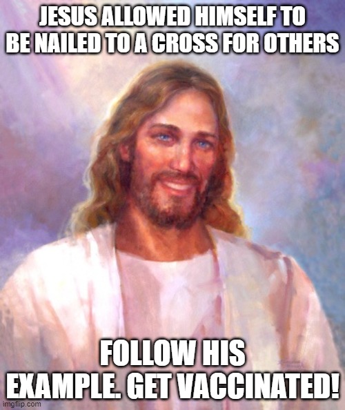Jesus vaccination | JESUS ALLOWED HIMSELF TO BE NAILED TO A CROSS FOR OTHERS; FOLLOW HIS EXAMPLE. GET VACCINATED! | image tagged in memes,smiling jesus | made w/ Imgflip meme maker