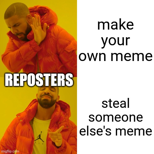 Drake Hotline Bling Meme | make your own meme steal someone else's meme REPOSTERS | image tagged in memes,drake hotline bling | made w/ Imgflip meme maker