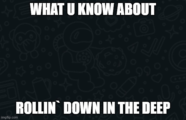 whatsapp dark theme | WHAT U KNOW ABOUT; ROLLIN` DOWN IN THE DEEP | image tagged in amogus | made w/ Imgflip meme maker