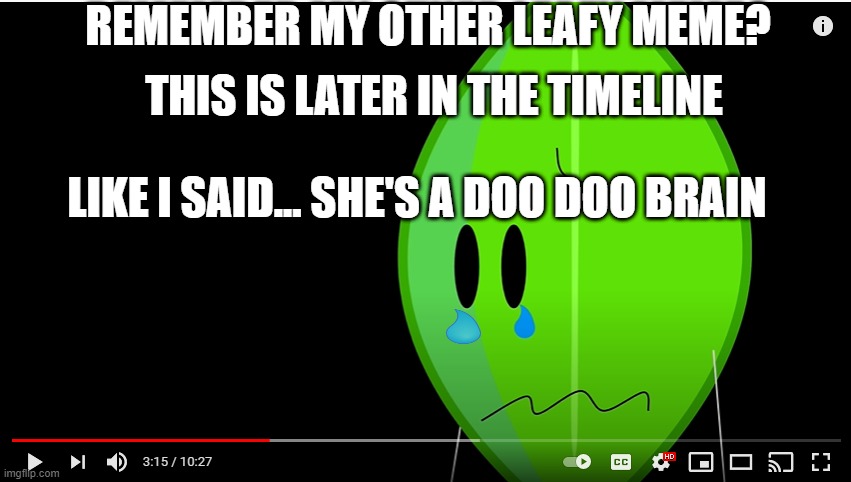 bfb leafy crying | THIS IS LATER IN THE TIMELINE; REMEMBER MY OTHER LEAFY MEME? LIKE I SAID... SHE'S A DOO DOO BRAIN | image tagged in bfb leafy crying,meme,leafy,crying,5gs82e | made w/ Imgflip meme maker