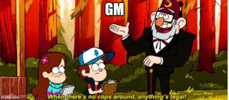 What did I miss | GM | image tagged in when there's no cops around anything's legal | made w/ Imgflip meme maker