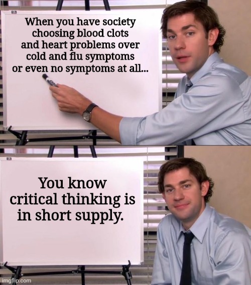 Many people's think tanks are running on e. | When you have society choosing blood clots and heart problems over cold and flu symptoms or even no symptoms at all... You know critical thinking is in short supply. | image tagged in memes | made w/ Imgflip meme maker