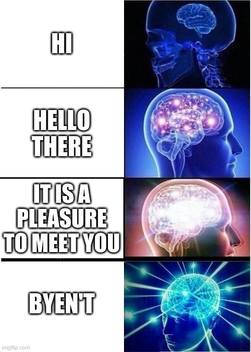 what title | HI; HELLO THERE; IT IS A PLEASURE TO MEET YOU; BYEN'T | image tagged in memes,expanding brain | made w/ Imgflip meme maker