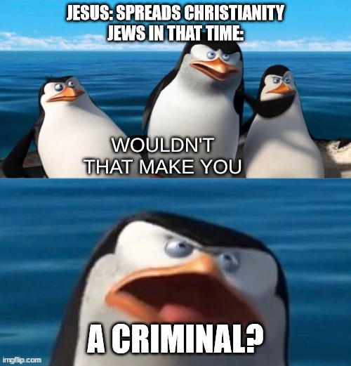 Wouldn't that make you a criminal |  JESUS: SPREADS CHRISTIANITY
JEWS IN THAT TIME:; A CRIMINAL? | image tagged in wouldn't that make you blank,jesus,jews | made w/ Imgflip meme maker