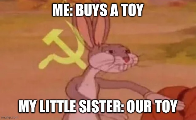 Bugs bunny communist | ME: BUYS A TOY; MY LITTLE SISTER: OUR TOY | image tagged in bugs bunny communist | made w/ Imgflip meme maker