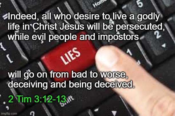 Evil Will Go From Bad To Worse | Indeed, all who desire to live a godly
life in Christ Jesus will be persecuted,
while evil people and impostors; will go on from bad to worse,
deceiving and being deceived. 2 Tim 3:12-13 | image tagged in lies,evil,marxism,2 timothy,christian,persecution | made w/ Imgflip meme maker