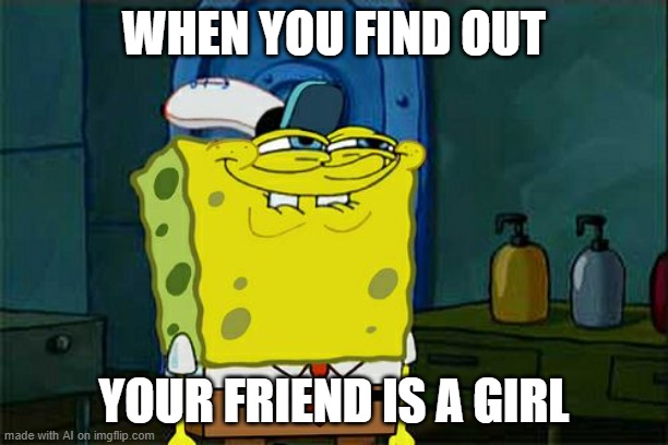 AI Spongebob Meme | WHEN YOU FIND OUT; YOUR FRIEND IS A GIRL | image tagged in memes,don't you squidward | made w/ Imgflip meme maker