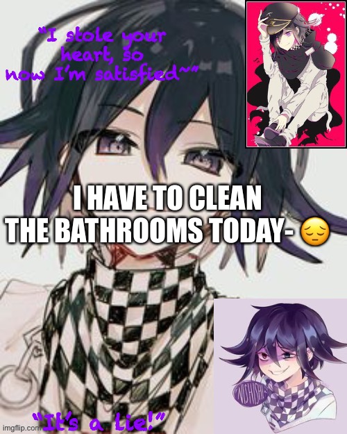 Kokichi furry template but more Kokichi | I HAVE TO CLEAN THE BATHROOMS TODAY- 😔 | image tagged in kokichi furry template but more kokichi | made w/ Imgflip meme maker