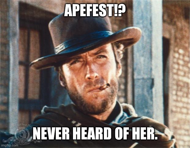 Clint Eastwood | APEFEST!? NEVER HEARD OF HER. | image tagged in clint eastwood | made w/ Imgflip meme maker