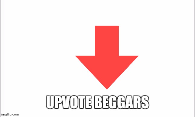 white background | UPVOTE BEGGARS | image tagged in white background | made w/ Imgflip meme maker