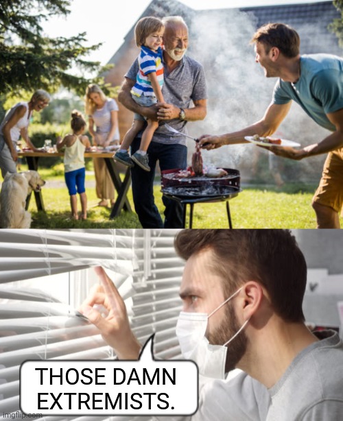 The sound of laughter and the smell of bbq really triggers the libs. | THOSE DAMN EXTREMISTS. | image tagged in memes | made w/ Imgflip meme maker