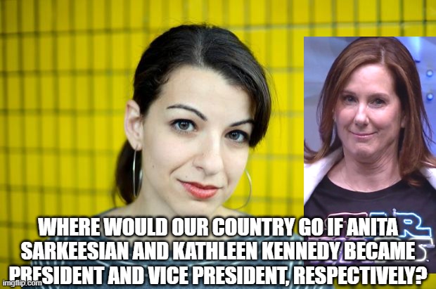 Make the answers hilarious. Make me laugh my butt off. | WHERE WOULD OUR COUNTRY GO IF ANITA SARKEESIAN AND KATHLEEN KENNEDY BECAME PRESIDENT AND VICE PRESIDENT, RESPECTIVELY? | image tagged in kathleen kennedy,anita sarkeesian,presidential election | made w/ Imgflip meme maker