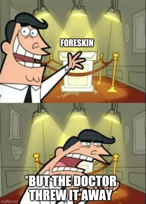 Y'all be disgusted but | FORESKIN; *BUT THE DOCTOR THREW IT AWAY | image tagged in memes,this is where i'd put my trophy if i had one | made w/ Imgflip meme maker
