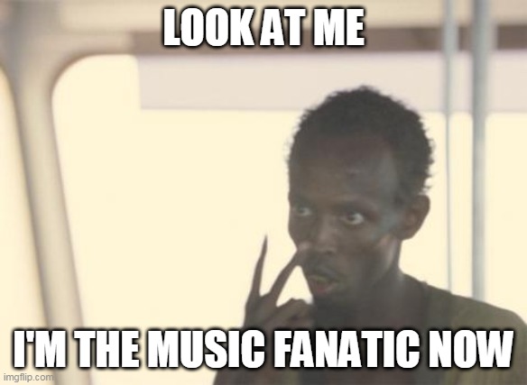 I'm The Captain Now Meme | LOOK AT ME; I'M THE MUSIC FANATIC NOW | image tagged in memes,i'm the captain now | made w/ Imgflip meme maker