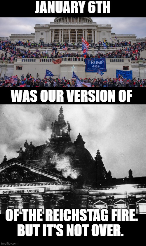 JANUARY 6TH; WAS OUR VERSION OF; OF THE REICHSTAG FIRE.
BUT IT'S NOT OVER. | made w/ Imgflip meme maker