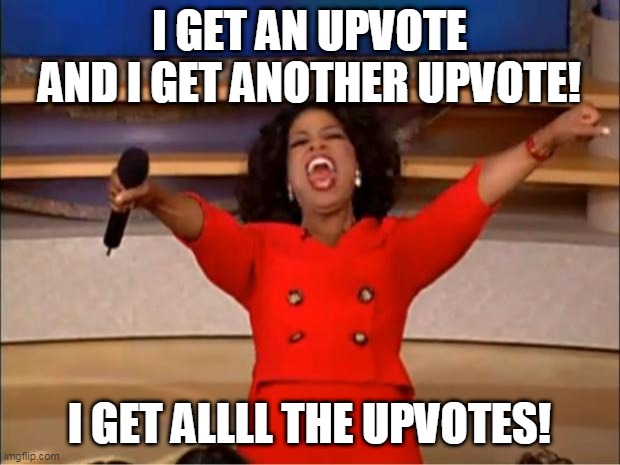 Oprah You Get A | I GET AN UPVOTE AND I GET ANOTHER UPVOTE! I GET ALLLL THE UPVOTES! | image tagged in memes,oprah you get a | made w/ Imgflip meme maker