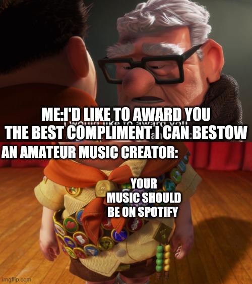 Highest Honor | ME:I'D LIKE TO AWARD YOU THE BEST COMPLIMENT I CAN BESTOW; AN AMATEUR MUSIC CREATOR:; YOUR MUSIC SHOULD BE ON SPOTIFY | image tagged in highest honor,up,spotify,disney,pixar | made w/ Imgflip meme maker