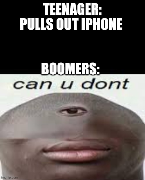 can you dont | TEENAGER: PULLS OUT IPHONE; BOOMERS: | image tagged in can you dont | made w/ Imgflip meme maker