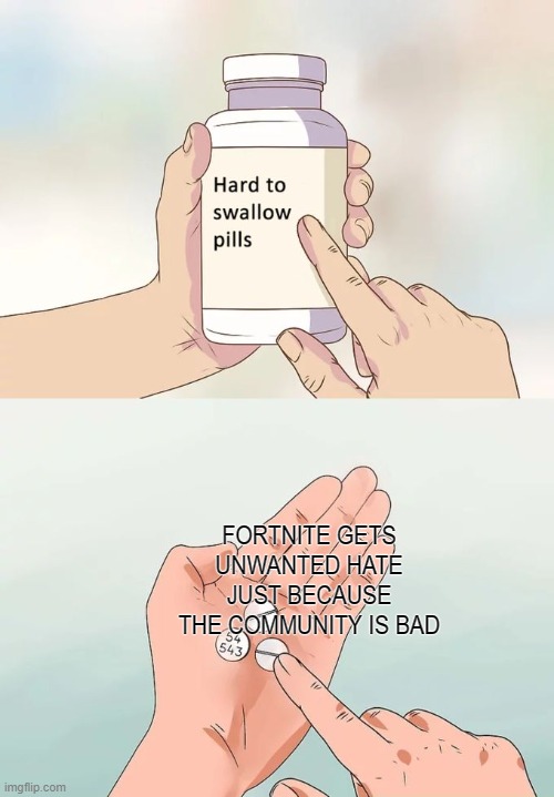 its kinda true |  FORTNITE GETS UNWANTED HATE JUST BECAUSE THE COMMUNITY IS BAD | image tagged in memes,hard to swallow pills | made w/ Imgflip meme maker