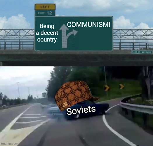 Left Exit 12 Off Ramp Meme | COMMUNISM! Being a decent country; Soviets | image tagged in memes,left exit 12 off ramp | made w/ Imgflip meme maker