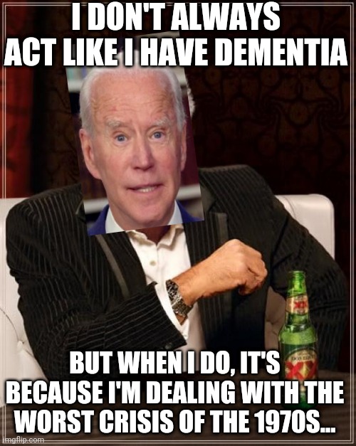 The Most Interesting Man In The World |  I DON'T ALWAYS ACT LIKE I HAVE DEMENTIA; BUT WHEN I DO, IT'S BECAUSE I'M DEALING WITH THE WORST CRISIS OF THE 1970S... | image tagged in memes,the most interesting man in the world | made w/ Imgflip meme maker