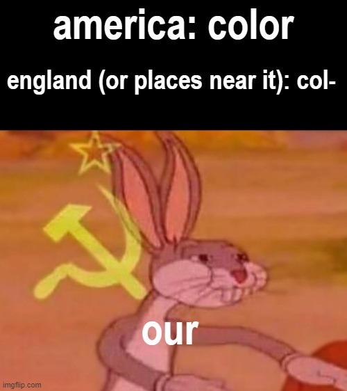 bugs bunny comunista | america: color; england (or places near it): col-; our | image tagged in bugs bunny comunista | made w/ Imgflip meme maker