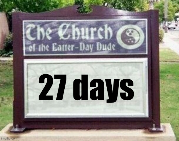 27 days till Trump is President. You might think there’d be significant developments to report. You’d be wrong | 27 days | image tagged in church sign,mike lindell,trump inauguration,conspiracy theory,conspiracy theories,27 days | made w/ Imgflip meme maker