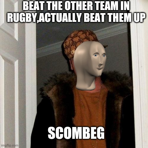 Scumbag Steve Meme | BEAT THE OTHER TEAM IN RUGBY,ACTUALLY BEAT THEM UP; SCOMBEG | image tagged in memes,scumbag steve | made w/ Imgflip meme maker