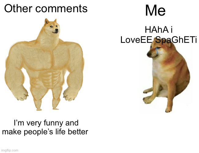 Other comments Me I’m very funny and make people’s life better HAhA i LoveEE SpaGhETi | image tagged in memes,buff doge vs cheems | made w/ Imgflip meme maker