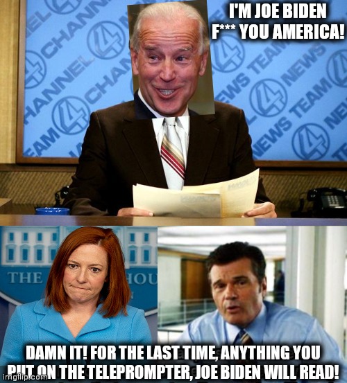 Teleprompter issue | I'M JOE BIDEN
F*** YOU AMERICA! DAMN IT! FOR THE LAST TIME, ANYTHING YOU PUT ON THE TELEPROMPTER, JOE BIDEN WILL READ! | image tagged in it's kind of a big deal anchorman,creepy joe biden | made w/ Imgflip meme maker