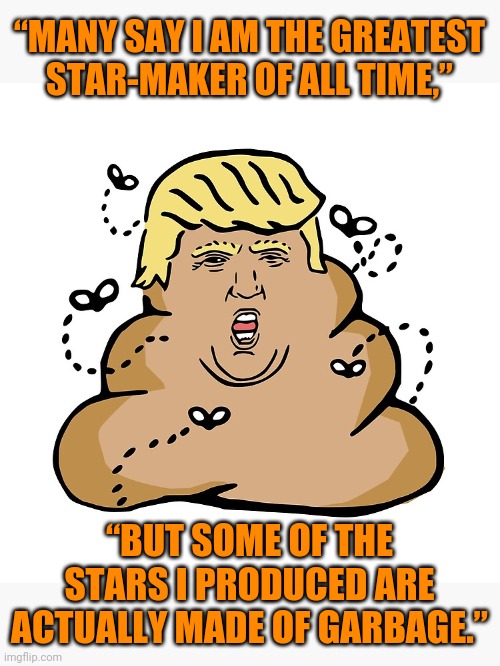 Make up your own title. | “MANY SAY I AM THE GREATEST STAR-MAKER OF ALL TIME,”; “BUT SOME OF THE STARS I PRODUCED ARE ACTUALLY MADE OF GARBAGE.” | made w/ Imgflip meme maker