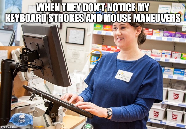 Pharmacy Technician | WHEN THEY DON’T NOTICE MY KEYBOARD STROKES AND MOUSE MANEUVERS | image tagged in pharmacy,computer,keyboard,mouse,windows,apple | made w/ Imgflip meme maker