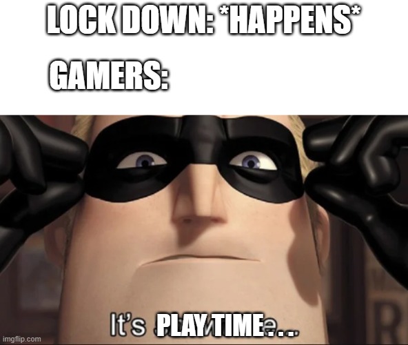 show time | LOCK DOWN: *HAPPENS*; GAMERS:; PLAY TIME . . . | image tagged in show time | made w/ Imgflip meme maker