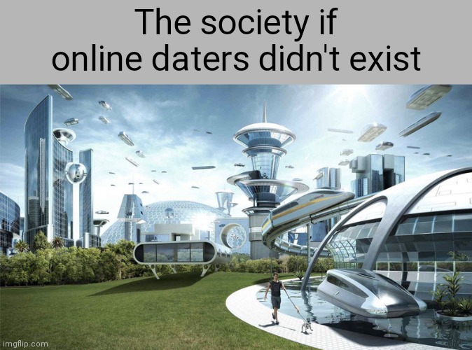 The society if online daters do not exist | The society if online daters didn't exist | image tagged in the future world if,meme | made w/ Imgflip meme maker