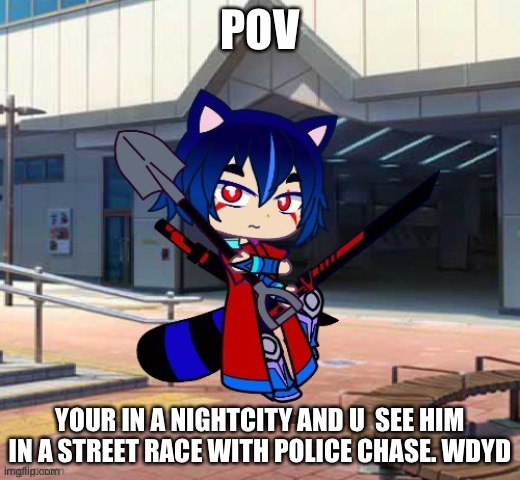 WDYD 6 | POV; YOUR IN A NIGHTCITY AND U  SEE HIM IN A STREET RACE WITH POLICE CHASE. WDYD | image tagged in roleplaying | made w/ Imgflip meme maker