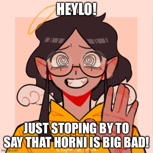 If horni I can bonk you >:3 | HEYLO! JUST STOPING BY TO SAY THAT HORNI IS BIG BAD! | image tagged in angel ram3n picrew,ha,help,e | made w/ Imgflip meme maker