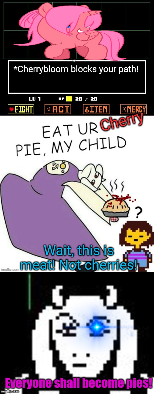 Toriel gets carried away! | *Cherrybloom blocks your path! Cherry; Wait, this is meat! Not cherries! Everyone shall become pies! | image tagged in toriel makes pies,undertale - toriel,mlp,undertale,crossover | made w/ Imgflip meme maker