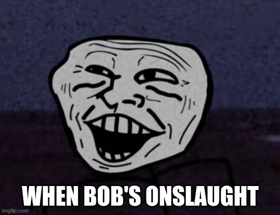 Troll Face pog | WHEN BOB'S ONSLAUGHT | image tagged in troll face pog | made w/ Imgflip meme maker