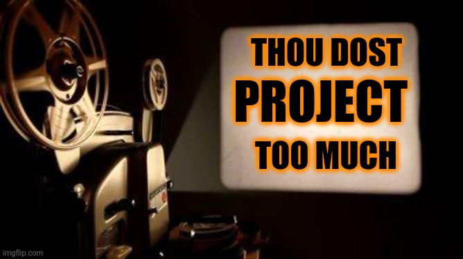 Movie Projector | THOU DOST PROJECT TOO MUCH | image tagged in movie projector | made w/ Imgflip meme maker