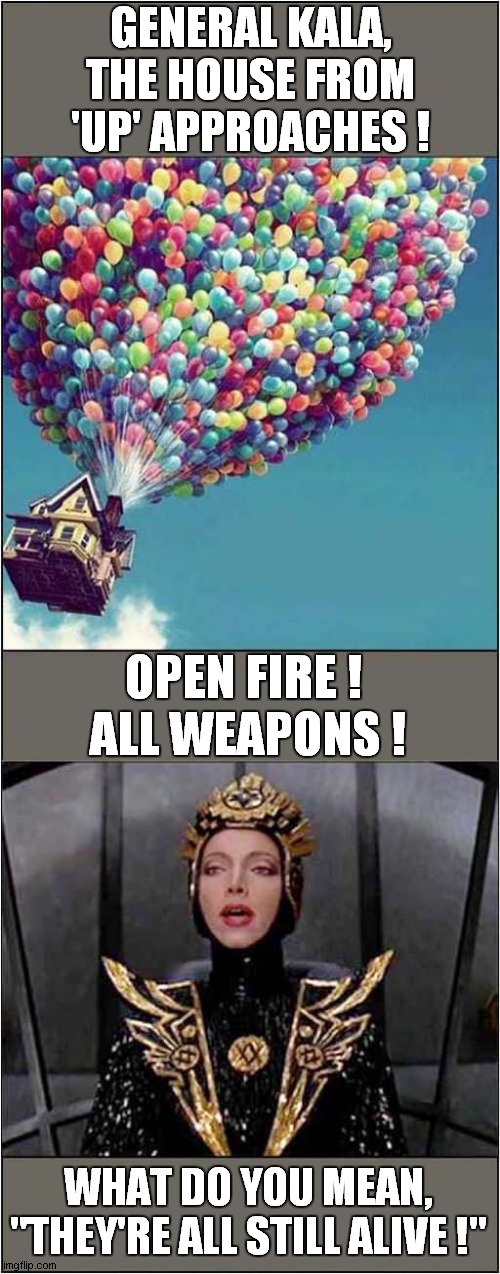 General Kala Vs The House From 'Up' | GENERAL KALA, THE HOUSE FROM 'UP' APPROACHES ! OPEN FIRE ! 
ALL WEAPONS ! WHAT DO YOU MEAN, "THEY'RE ALL STILL ALIVE !" | image tagged in films,flash gordon,up | made w/ Imgflip meme maker